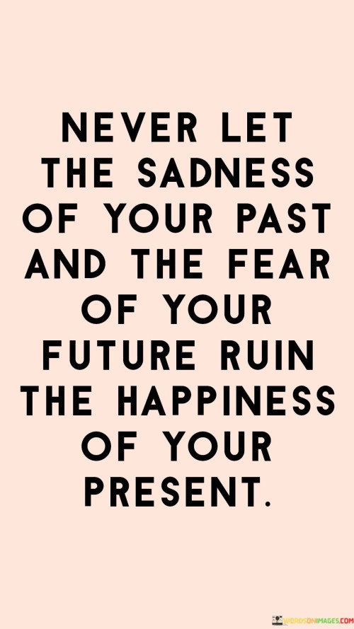 Never-Let-The-Sadness-Of-Your-Past-And-The-Fear-Of-Your-Future-Ruin-The-Happiness-Quotes.jpeg