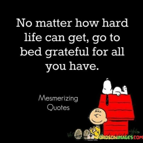 No-Matter-How-Hard-Life-Can-Get-Go-T-Bed-Grateful-For-All-You-Have-Quotes.jpeg