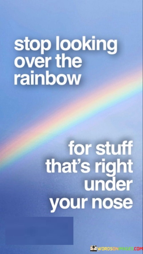 Stop-Looking-Over-The-Rainbow-For-Stuff-Quotes.jpeg
