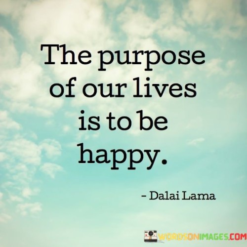 The-Purpose-Of-Our-Lives-Is-To-Be-Happy-Quotes.jpeg