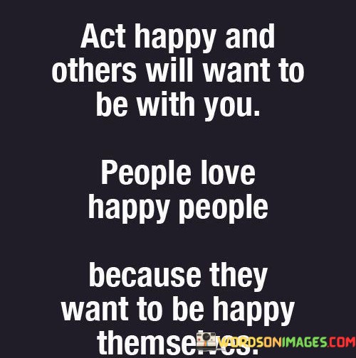 Act-Happy-And-Others-Will-Want-To-Be-With-You-Quotes.jpeg
