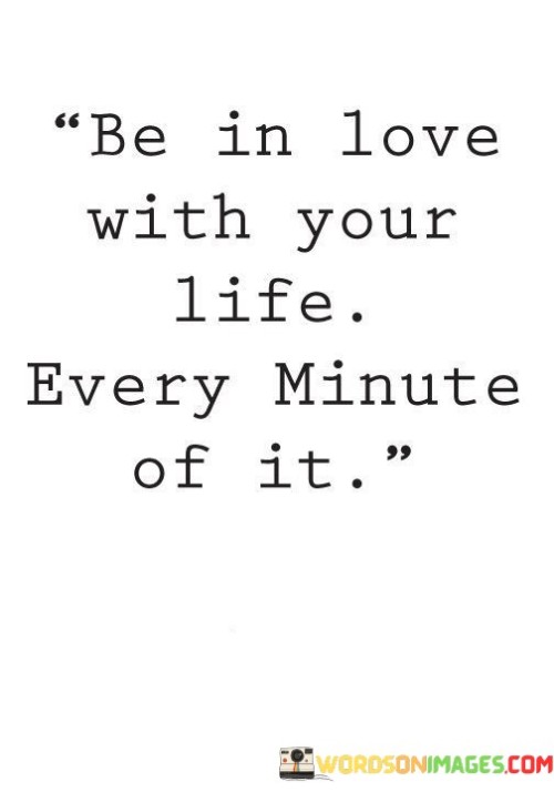 Be-In-Love-With-Your-Life-Every-Minute-Of-It-Quotes.jpeg