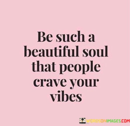 Be-Such-A-Beautiful-Soul-That-People-Crave-Your-Quotes.jpeg