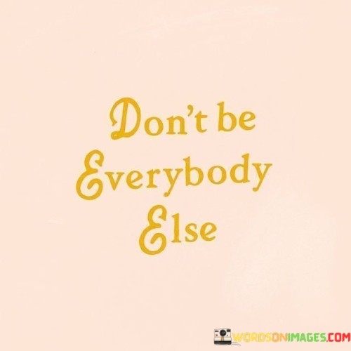 Dont-Be-Everybody-Else-Quotes.jpeg