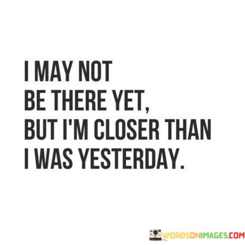 I-May-Not-Be-There-Yet-But-Im-Closer-Quotes.jpeg