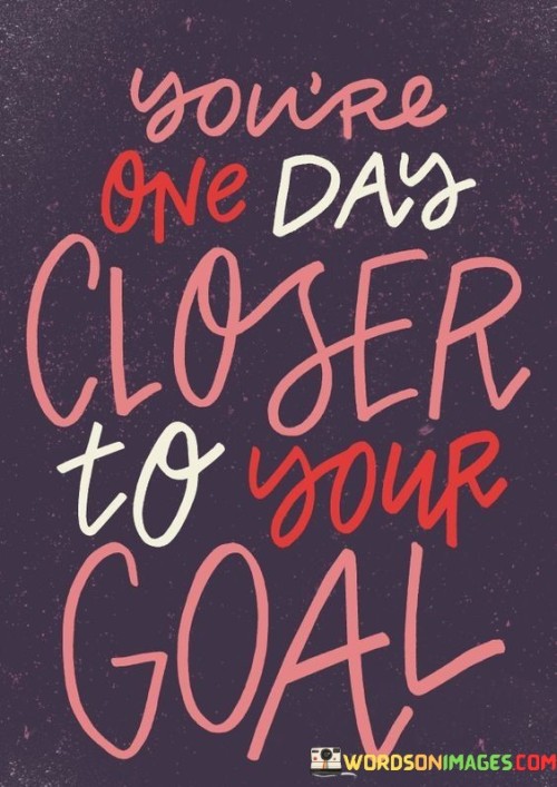 Youre-One-Day-Closer-To-Your-Goal-Quotes.jpeg
