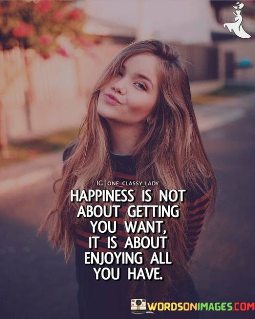 Happiness-Is-Not-About-Getting-You-Want-It-Is-About-Quotes.jpeg