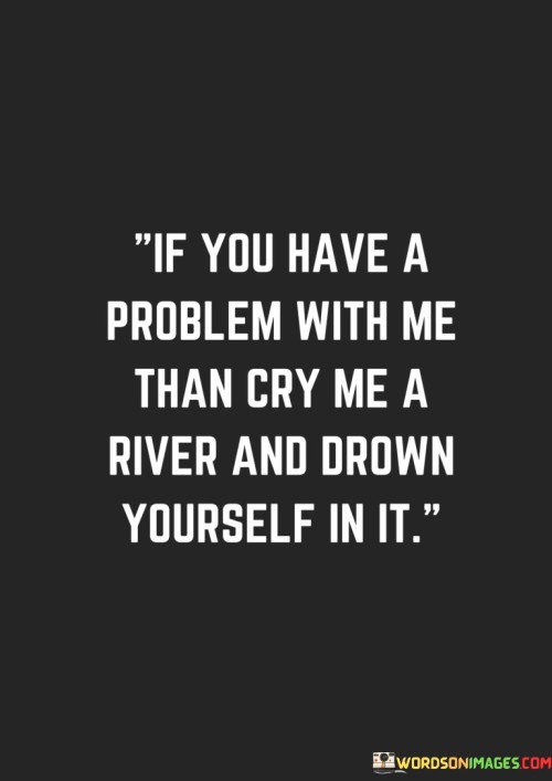 If-You-Have-A-Problem-With-Me-Than-Cry-Me-Quotes.jpeg