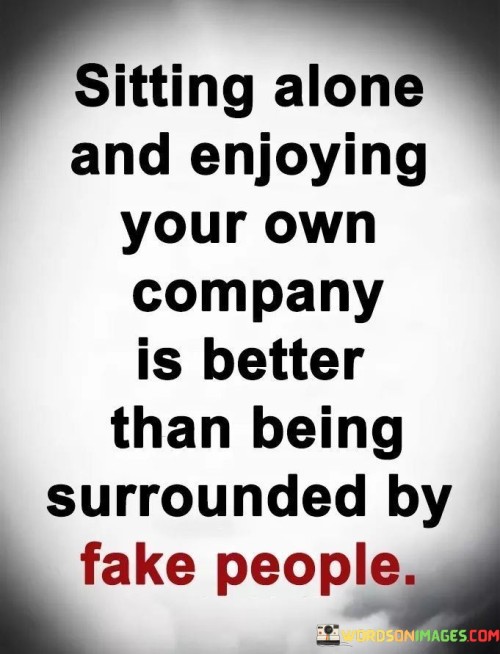 Sitting Alone And Enjoying Your Own Company Is Better Than Being Quotes