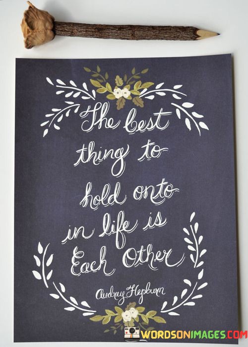 The-Best-Thing-To-Hold-Onto-In-Life-Is-Each-Quotes.jpeg