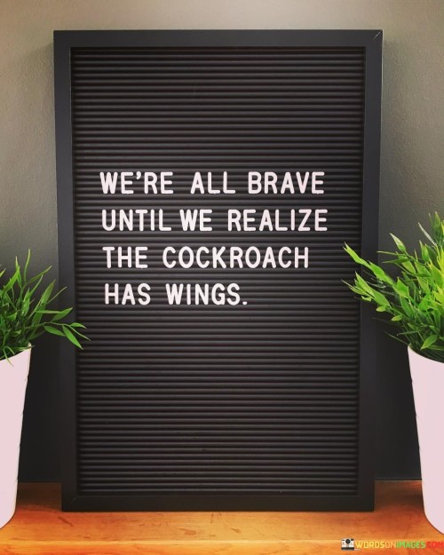 We're All Brave Until We Realize The Cockroach Has Wings Quotes