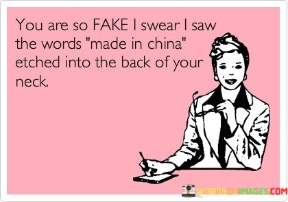 You-Are-So-Fake-I-Swear-I-Saw-The-Words-Made-In-China-Quotes.jpeg