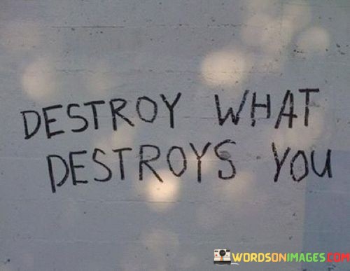 Destroy-What-Destroys-You-Quotes.jpeg