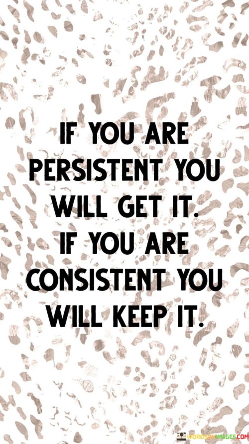 If You Are Persistent You Will Get It If You Are Consistent You Will Keep It Quotes