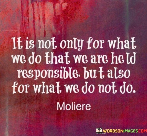 It-Is-Not-Only-For-What-We-Do-That-We-Are-Held-Responsible-But-Quotes.jpeg