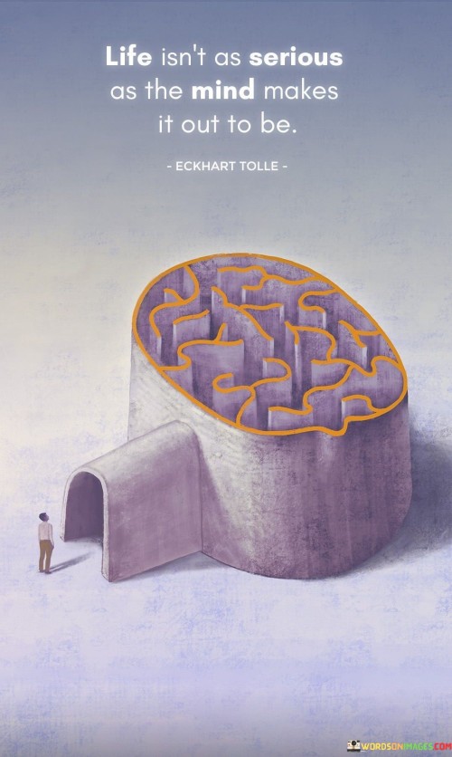 Life-Isnt-As-Serious-As-The-Mind-Makes-It-Out-To-Be-Quotes.jpeg