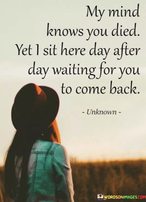 My-Mind-Knows-You-Died-Yet-I-Sit-Here-Day-After-Day-Waiting-For-You-To-Come-Back-Quotes.jpeg