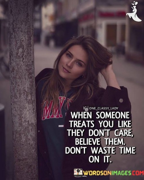 When Someone Treats You Like They Don't Care Believe Them Don't Waste Quotes