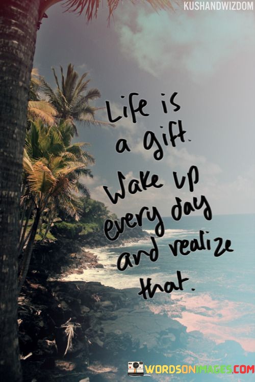 Life-Is-A-Gift-Wake-Up-Every-Day-And-Realize-That-Quotes.jpeg
