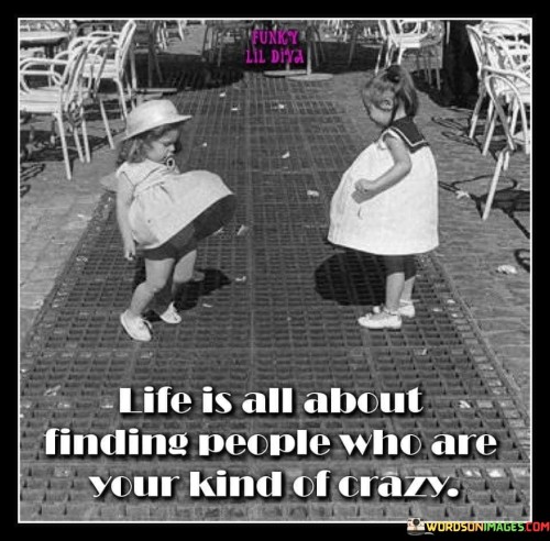 Life-Is-All-About-Finding-People-Who-Are-Your-Kind-Of-Crazy-Quotes7f91c24b93d0d641.jpeg