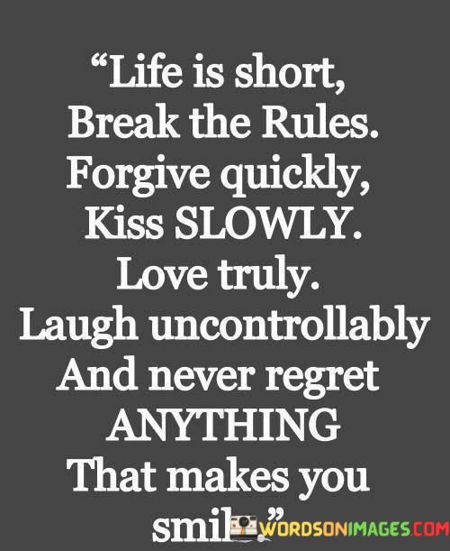 Life-Is-Short-Break-The-Rules-Forgive-Quickly-Kiss-Slowly-Love-Truly-Laugh-Uncontrollably-And-Never-Regret-Anything-That-Makes-You-Smile-Quotes.jpeg
