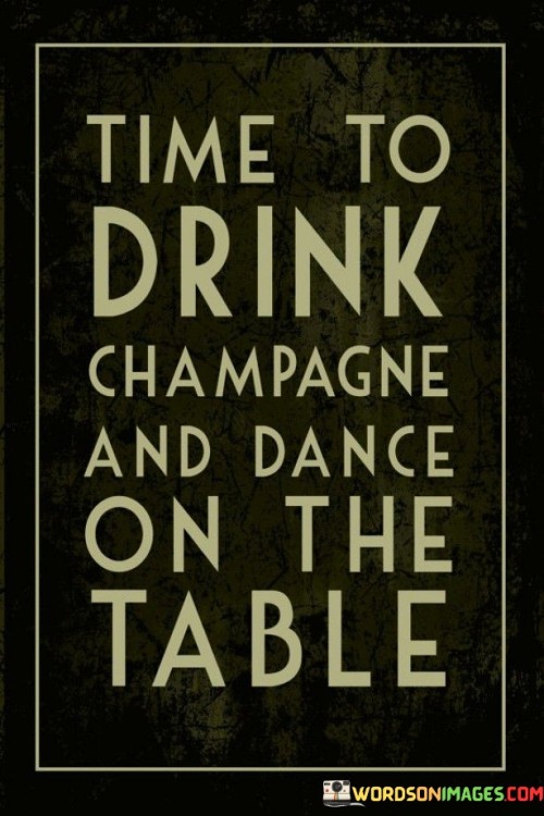 Time To Drink Champagne And Dance On The Table Quotes