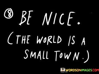 Be-Nice-The-World-Is-A-Small-Town-Quotes6ba92614f10a223a.jpeg