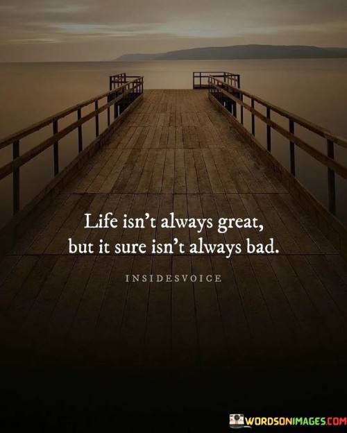 Life-Isnt-Always-Great-But-It-Sure-Isnt-Always-Bad-Quotes.jpeg