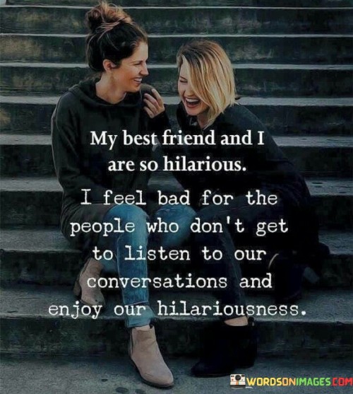 My-Best-Friend-And-I-Are-So-Hilarious-I-Feel-Bad-For-The-Quotes.jpeg