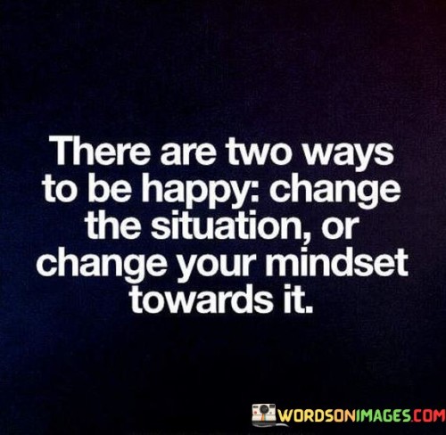 There-Are-Two-Ways-To-Be-Happy-Change-The-Situation-Quotes.jpeg