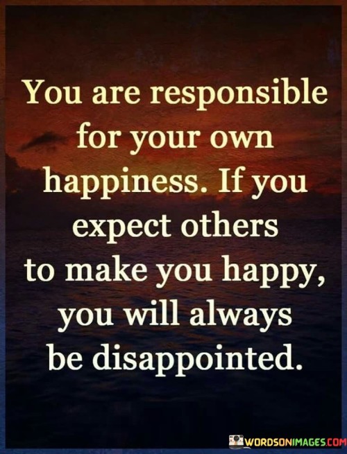You-Are-Responsible-For-Your-Own-Happiness-If-You-Quotes.jpeg