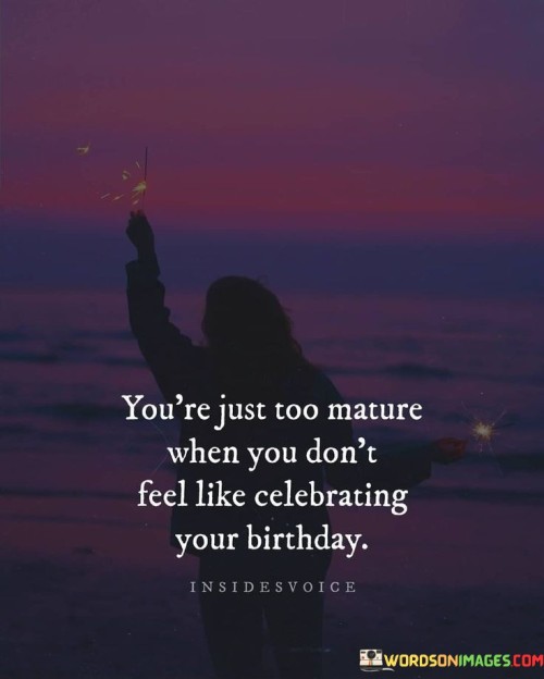 You're Just Too Mature When You Don't Feel Like Celebrating Quotes