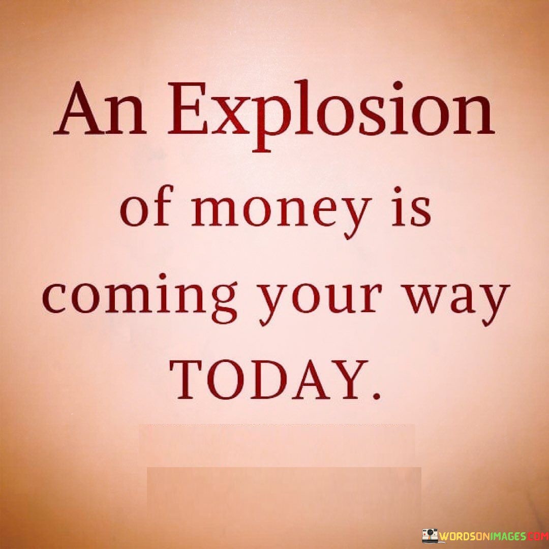 An Explosion Of Money Is Coming Your Way Today Quotes