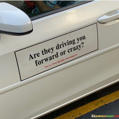Are They Driving You Forward Or Crazy Quotes