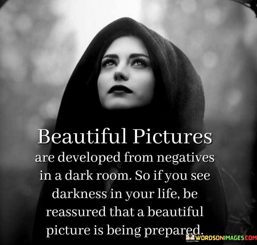 Beautiful Pictures Are Developed From Negatives In A Dark Room So If You See Quotes