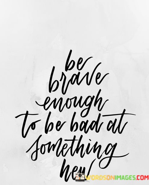 Ber-Brave-Enough-To-Be-Bad-At-Something-New-Quotes.jpeg
