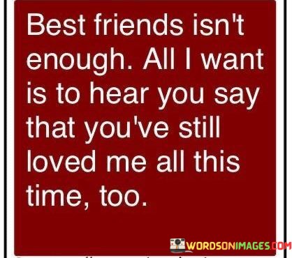 Best-Friends-Isnt-Enough-All-I-Want-Is-To-Hear-You-Say-Quotes.jpeg