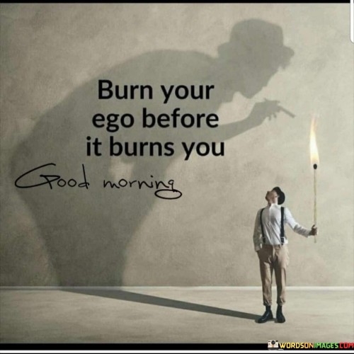 Burn-Your-Ego-Before-It-Burns-You-Quotes.jpeg