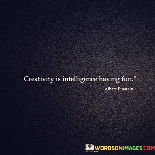Creativity-Is-Intelligence-Having-Fun-Quotes.jpeg