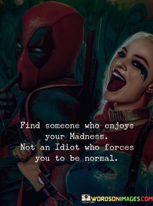 Find-Someone-Who-Enjoys-Your-Madness-Not-An-Idiot-Quotes.jpeg