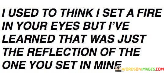 I Used To Think I Set A Fire In Your Eyes But I've Learned Quotes