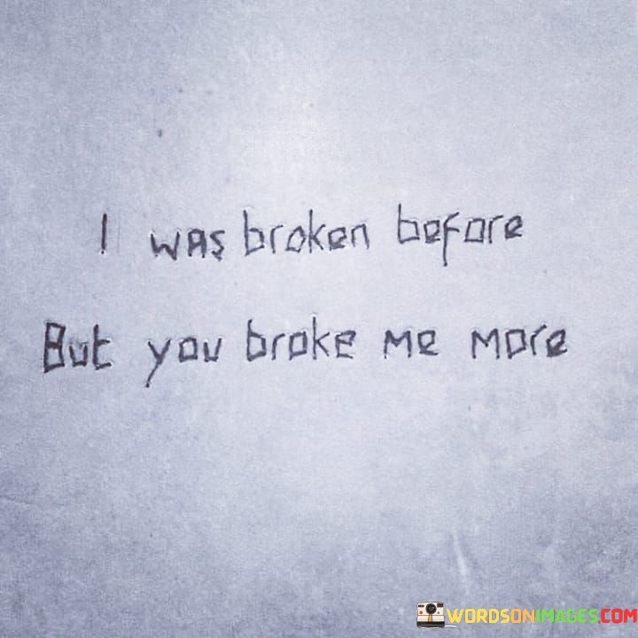 I Was Broken Before But You Broke Me More Quotes