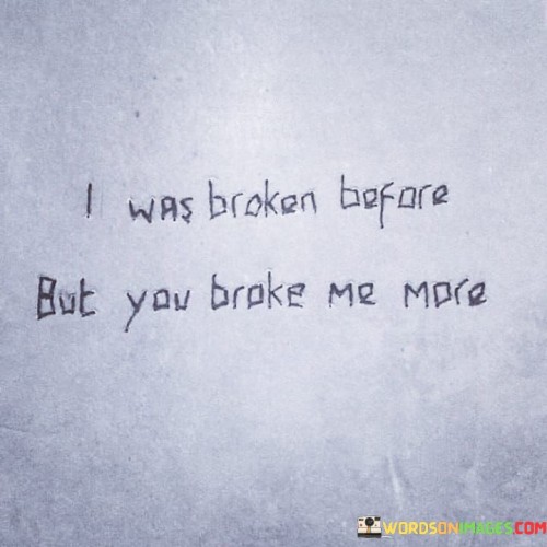 I-Was-Broken-Before-But-You-Broke-Me-More-Quotes.jpeg