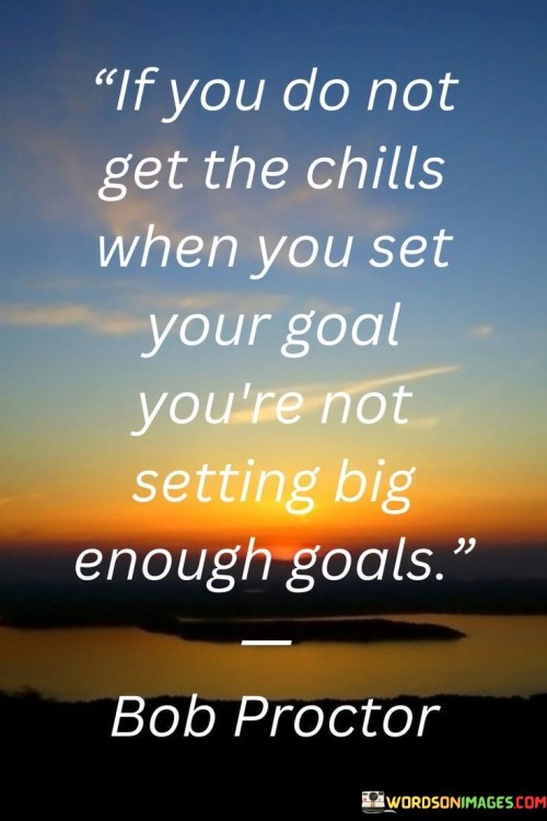 If-You-Do-Not-Get-The-Chills-When-You-Set-Your-Goals-Quotes.jpeg