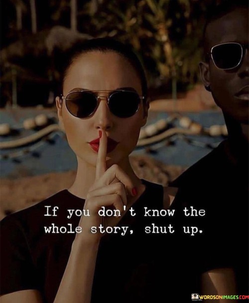 If-You-Dont-Know-The-Whole-Story-Shut-Up-Quotes.jpeg