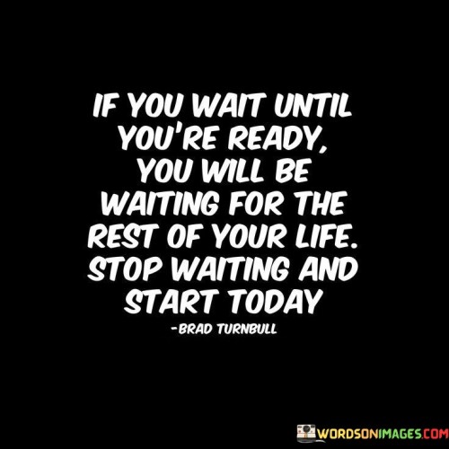 If-You-Wait-Until-Youre-Ready-You-Will-Be-Waiting-For-The-Quotes.jpeg