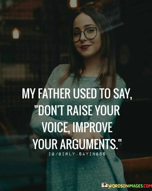 My-Father-Used-To-Say-Dont-Raise-Yoour-Voice-Quotes.jpeg