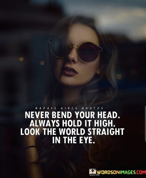 Never-Bend-Your-Head-Always-Hold-It-High-Look-The-World-Straight-Quotes.jpeg