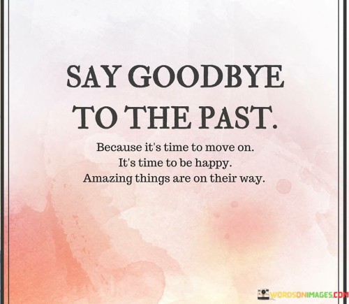 Say-Goodbye-To-The-Past-Because-Its-Time-To-Move-On-Its-Time-To-Be-Happy-Quotes1c2cde35b9ae3876.jpeg