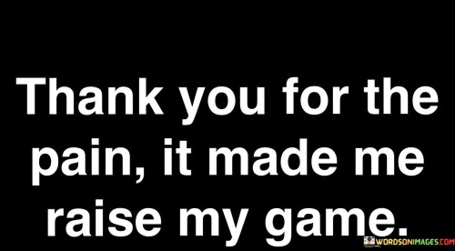 Thank-You-For-The-Pain-It-Made-Me-Raise-My-Game-Quotes.jpeg